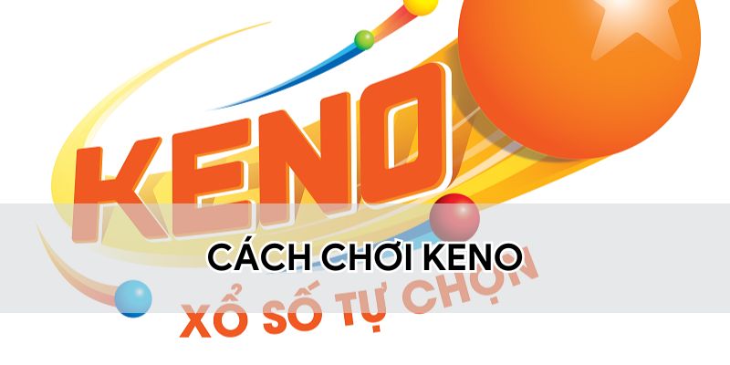Hướng Dẫn Cách Chơi Keno Chi Tiết, Dễ Hiểu Cho Người Mới